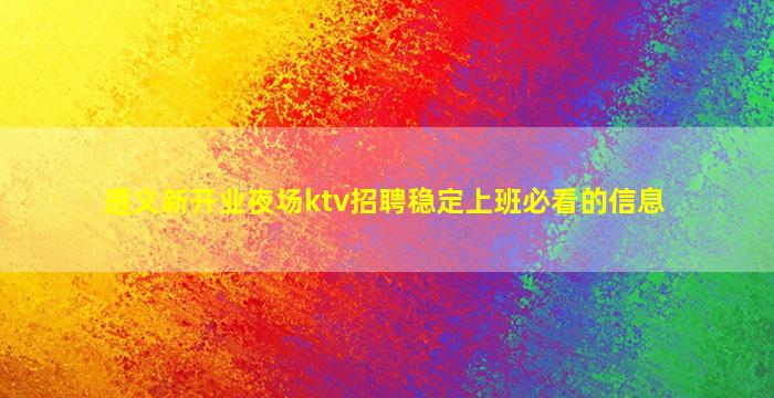 遵义新开业夜场ktv招聘稳定上班必看的信息